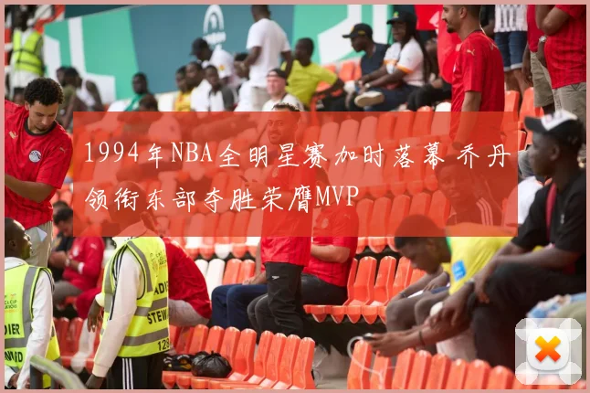 1994年NBA全明星赛加时落幕 乔丹领衔东部夺胜荣膺MVP