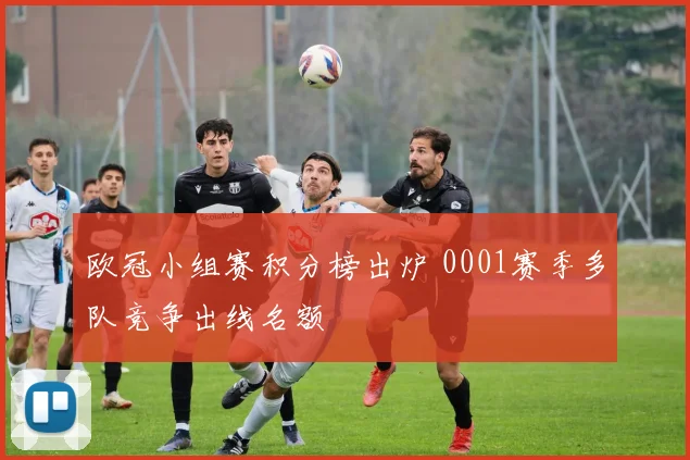 欧冠小组赛积分榜出炉 0001赛季多队竞争出线名额