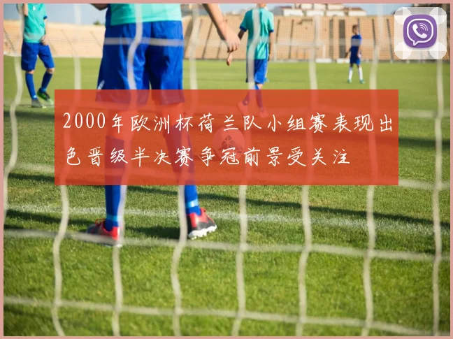 2000年欧洲杯荷兰队小组赛表现出色晋级半决赛争冠前景受关注