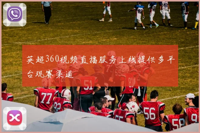 英超360视频直播服务上线提供多平台观赛渠道