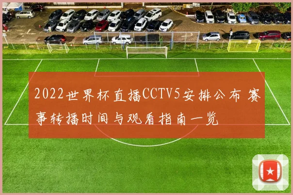 2022世界杯直播CCTV5安排公布 赛事转播时间与观看指南一览