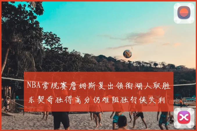 NBA常规赛詹姆斯复出领衔湖人取胜东契奇独得高分仍难阻独行侠失利