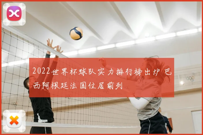 2022世界杯球队实力排行榜出炉 巴西阿根廷法国位居前列