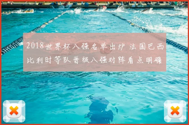 2018世界杯八强名单出炉 法国巴西比利时等队晋级八强对阵看点明确