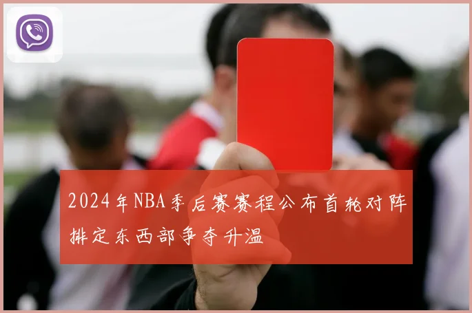2024年NBA季后赛赛程公布首轮对阵排定东西部争夺升温