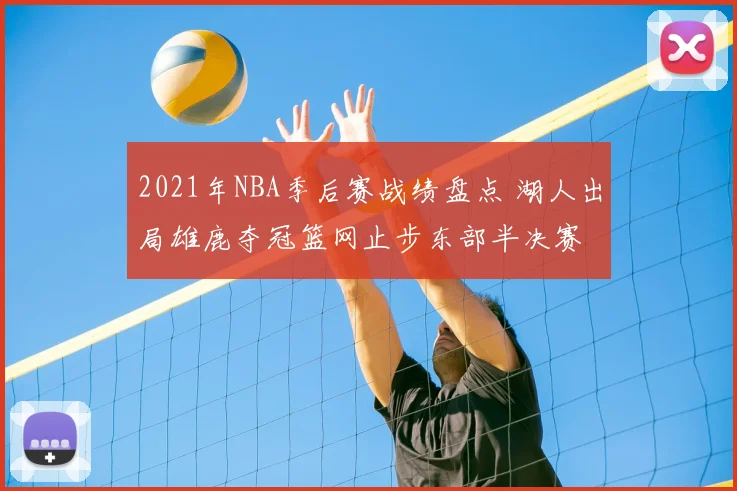 2021年NBA季后赛战绩盘点 湖人出局雄鹿夺冠篮网止步东部半决赛