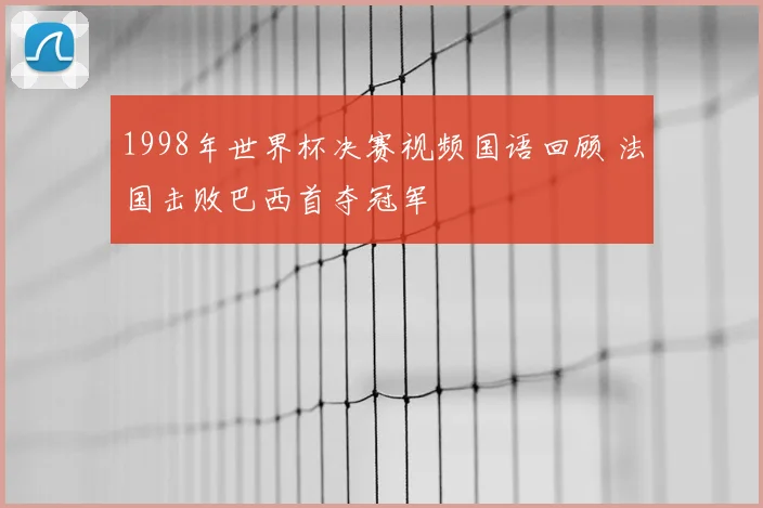 1998年世界杯决赛视频国语回顾 法国击败巴西首夺冠军