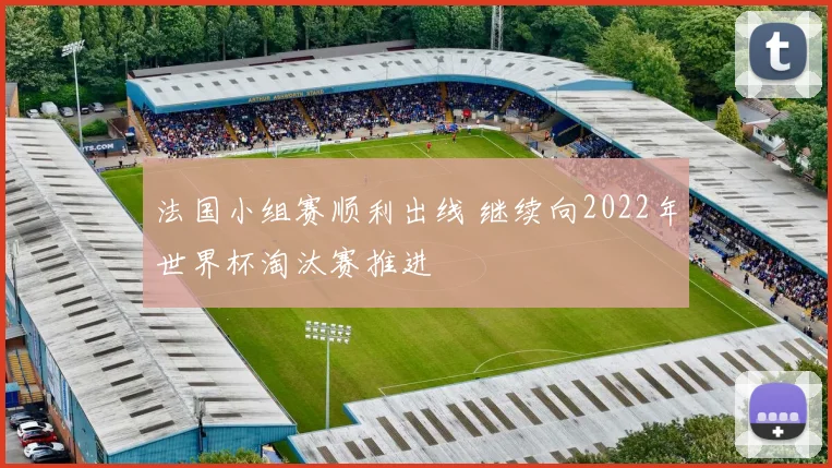 法国小组赛顺利出线 继续向2022年世界杯淘汰赛推进
