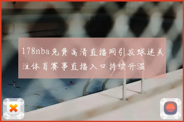 178nba免费高清直播网引发球迷关注体育赛事直播入口持续升温