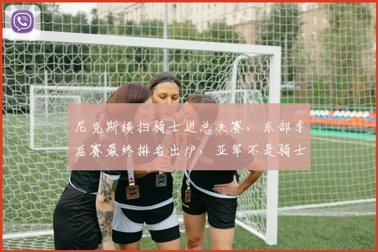 尼克斯横扫骑士进总决赛，东部季后赛最终排名出炉，亚军不是骑士