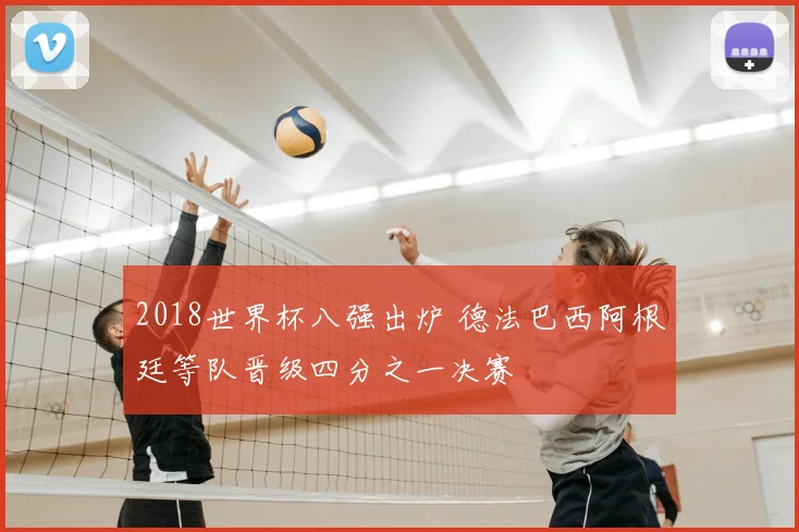 2018世界杯八强出炉 德法巴西阿根廷等队晋级四分之一决赛