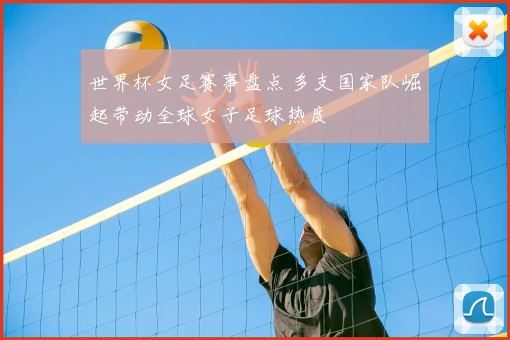 世界杯女足赛事盘点 多支国家队崛起带动全球女子足球热度