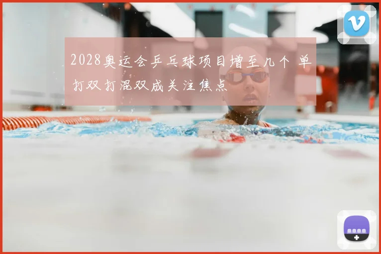2028奥运会乒乓球项目增至几个 单打双打混双成关注焦点